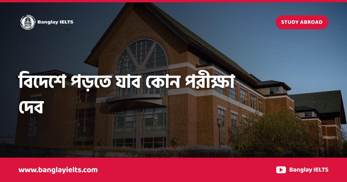 বিদেশে পড়তে যাব কোন পরীক্ষা দেব