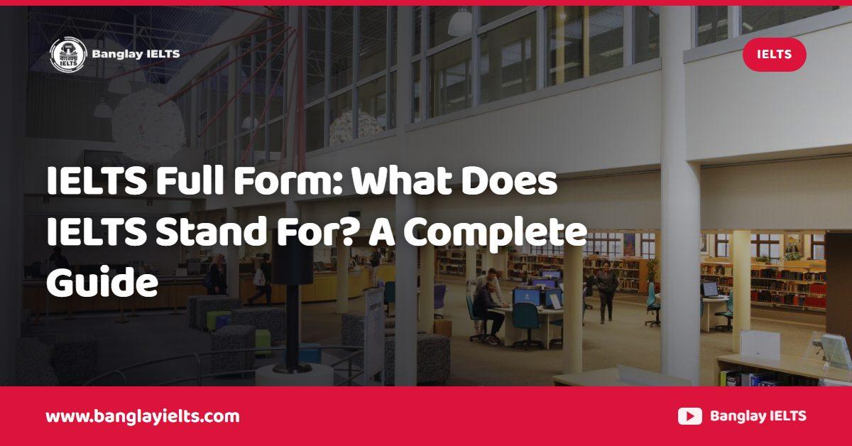 IELTS Full Form: What Does IELTS Stand For? A Complete Guide