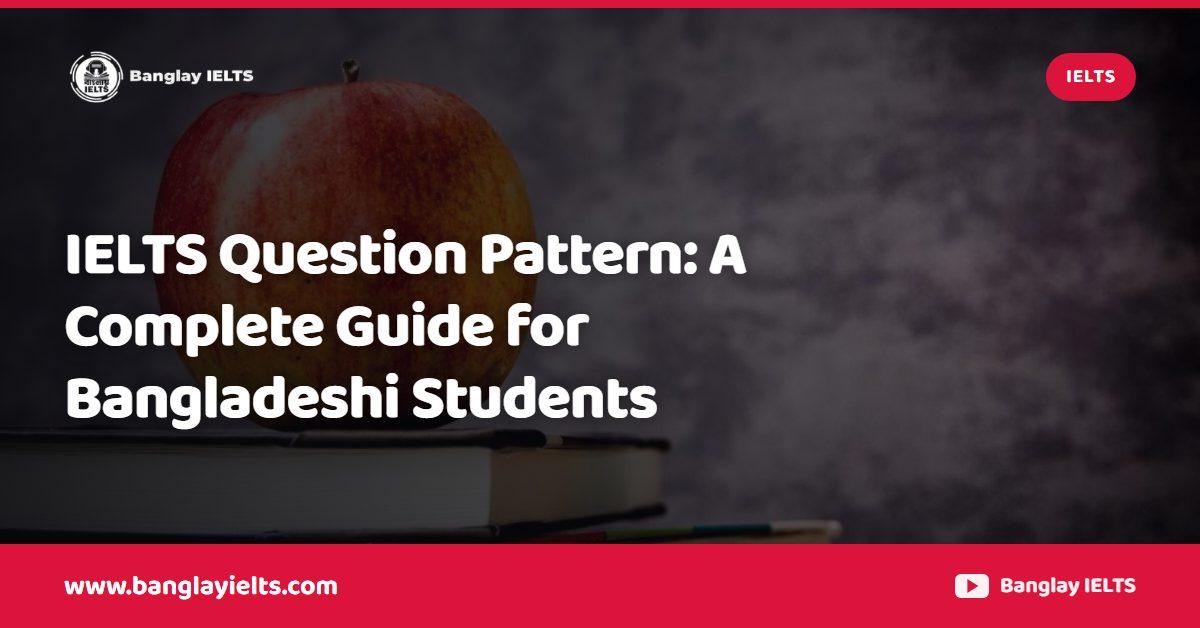 IELTS Question Pattern: A Complete Guide for Bangladeshi Students