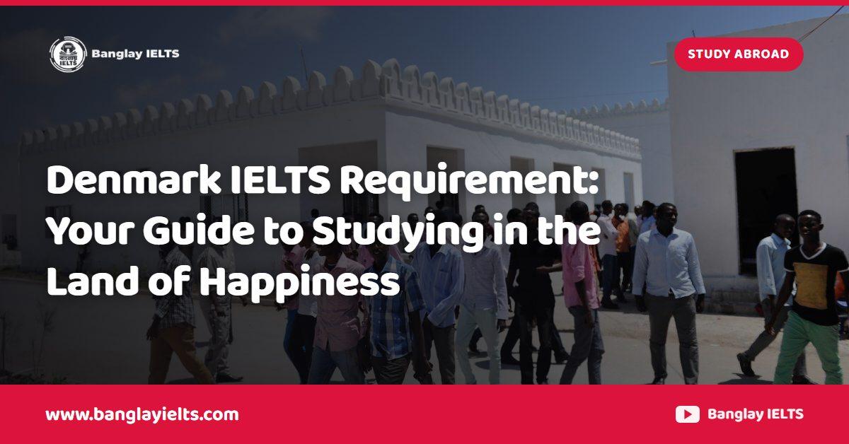 Denmark IELTS Requirement: Your Guide to Studying in the Land of Happiness