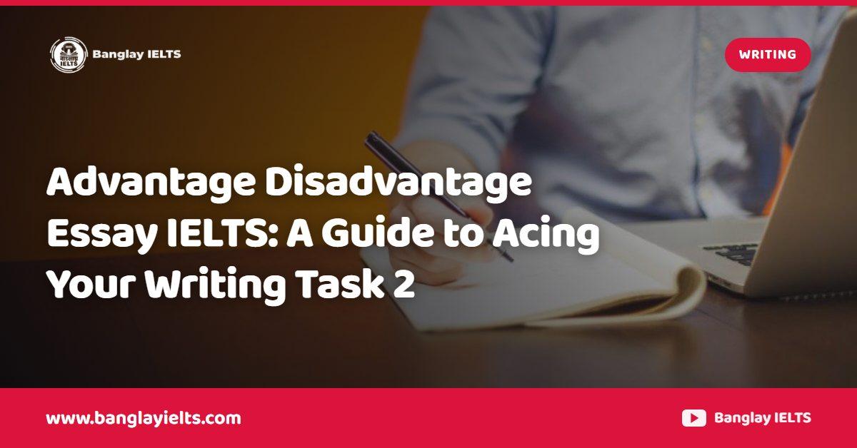 Advantage Disadvantage Essay IELTS: A Guide to Acing Your Writing Task 2