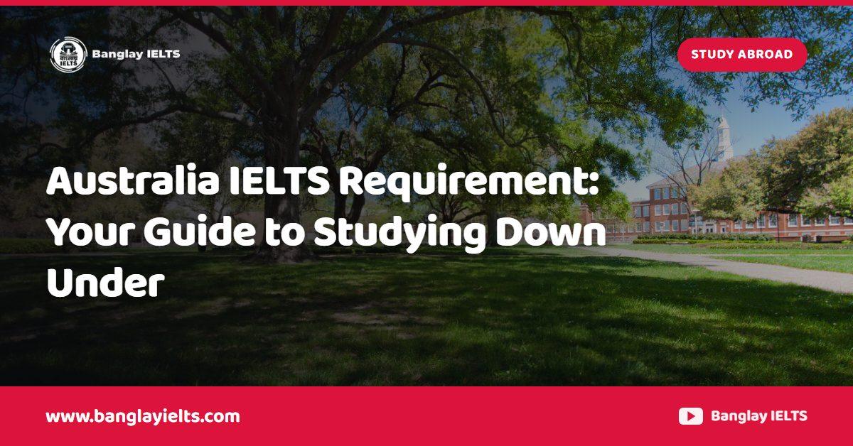 Australia IELTS Requirement: Your Guide to Studying Down Under