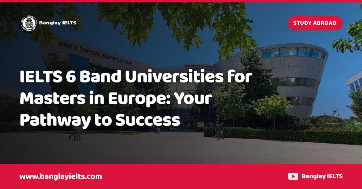 IELTS 6 Band Universities for Masters in Europe: Your Pathway to Success