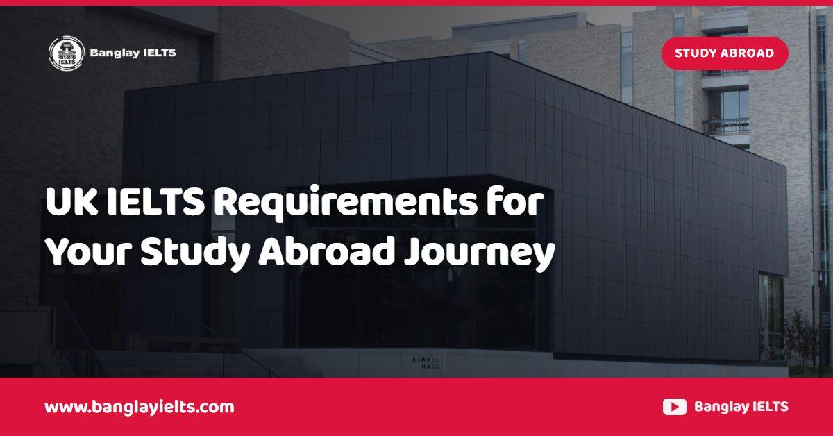 UK IELTS Requirements for Your Study Abroad Journey