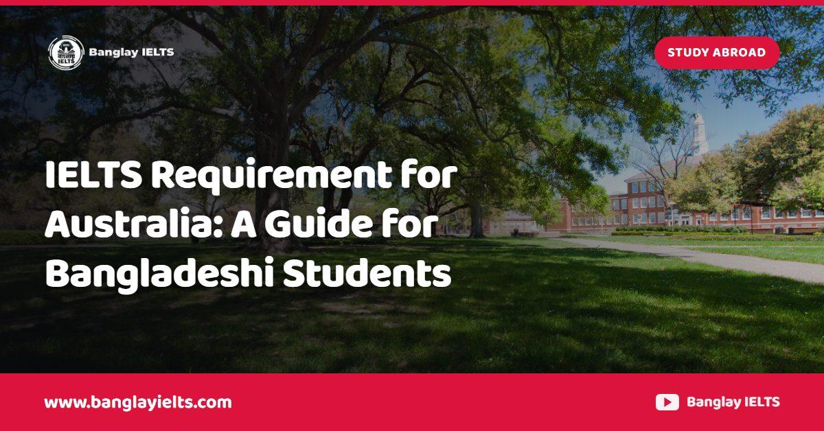 IELTS Requirement for Australia: A Guide for Bangladeshi Students
