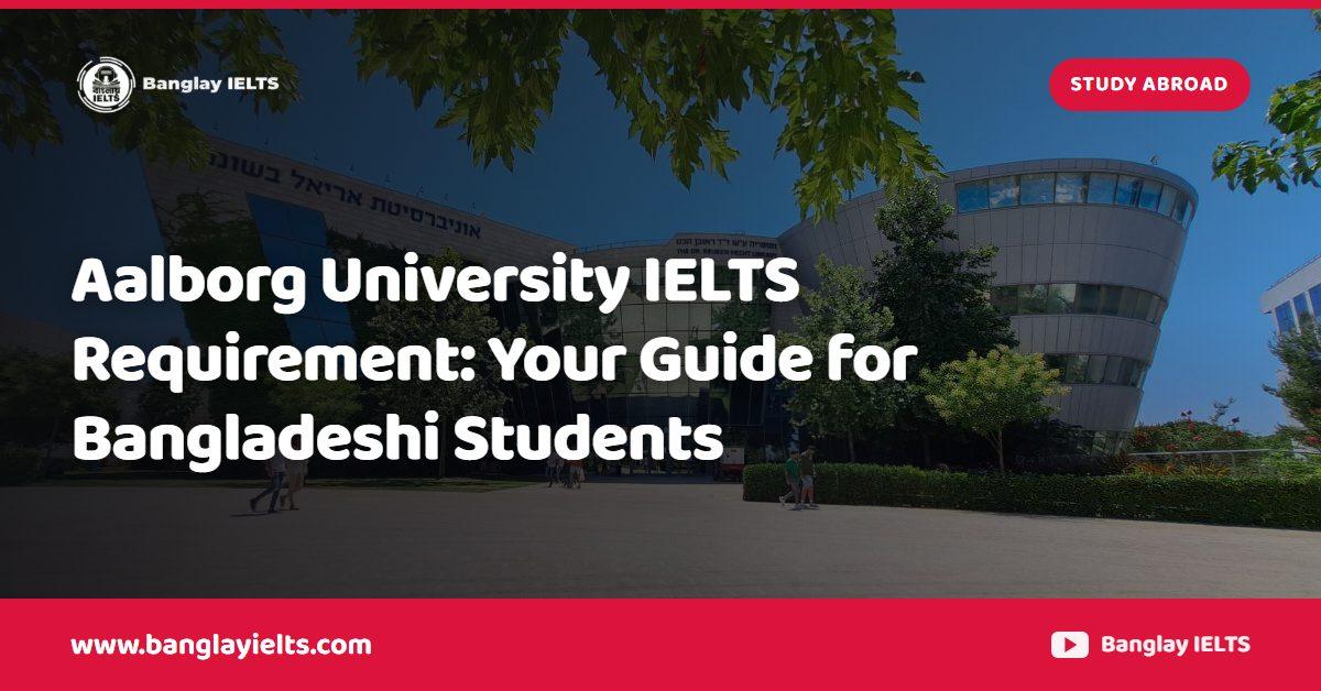 Aalborg University IELTS Requirement: Your Guide for Bangladeshi Students