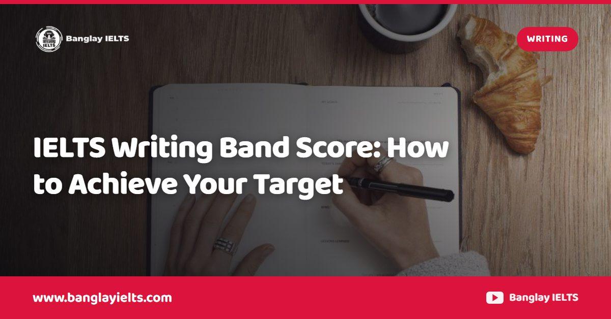 IELTS Writing Band Score: How to Achieve Your Target
