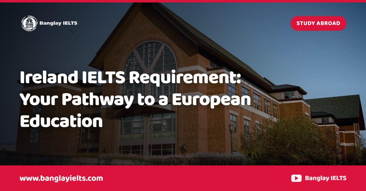 Ireland IELTS Requirement: Your Pathway to a European Education