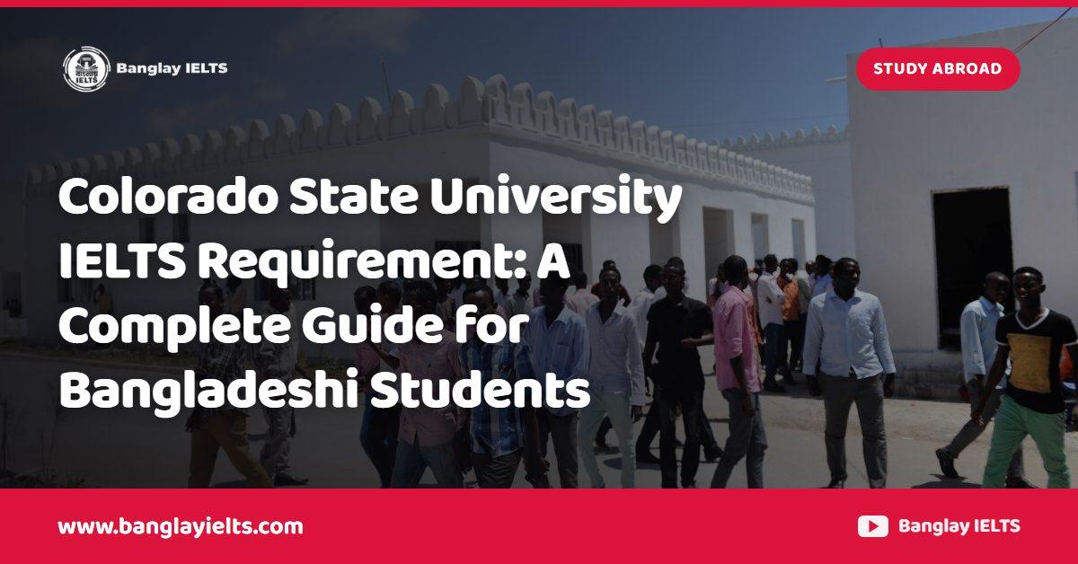Colorado State University IELTS Requirement: A Complete Guide for Bangladeshi Students