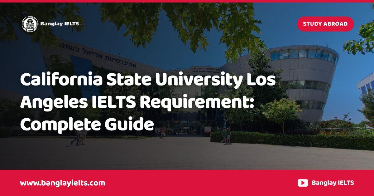 California State University Los Angeles IELTS Requirement: Complete Guide
