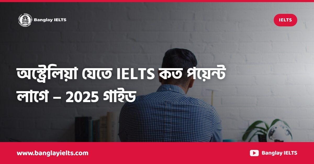 অস্ট্রেলিয়া যেতে IELTS কত পয়েন্ট লাগে – 2025 গাইড