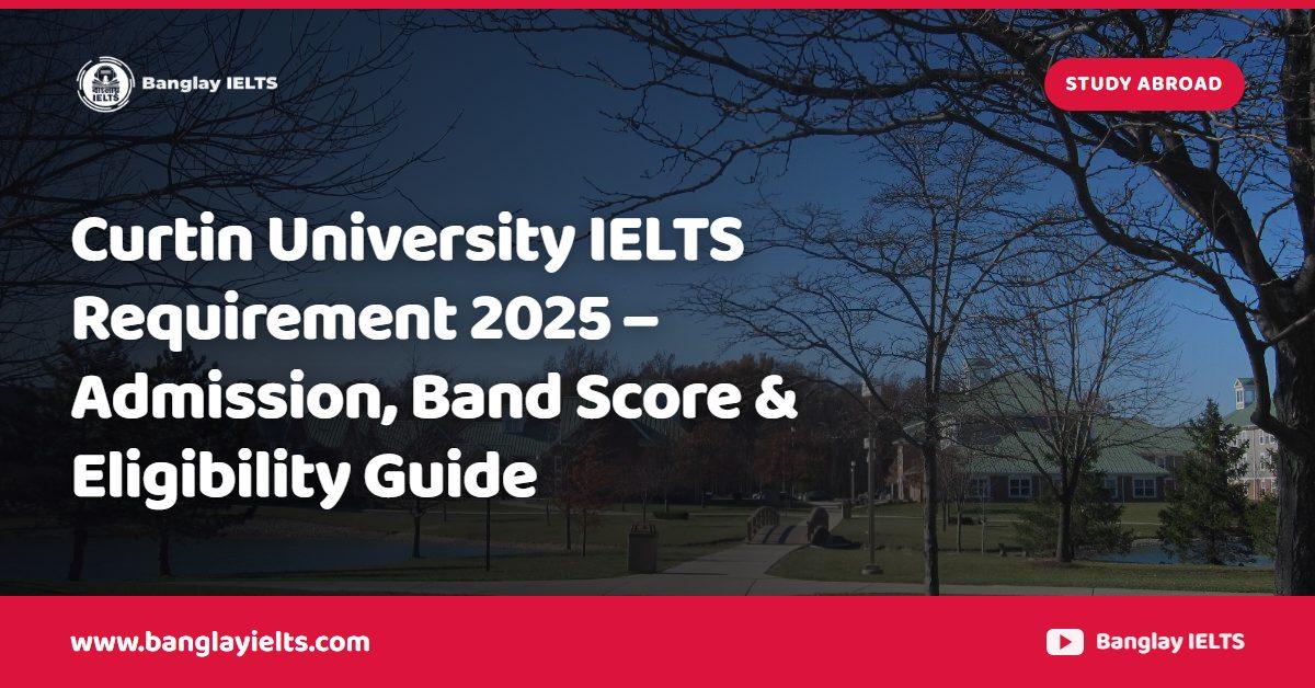 Curtin University IELTS Requirement 2025 – Admission, Band Score & Eligibility Guide