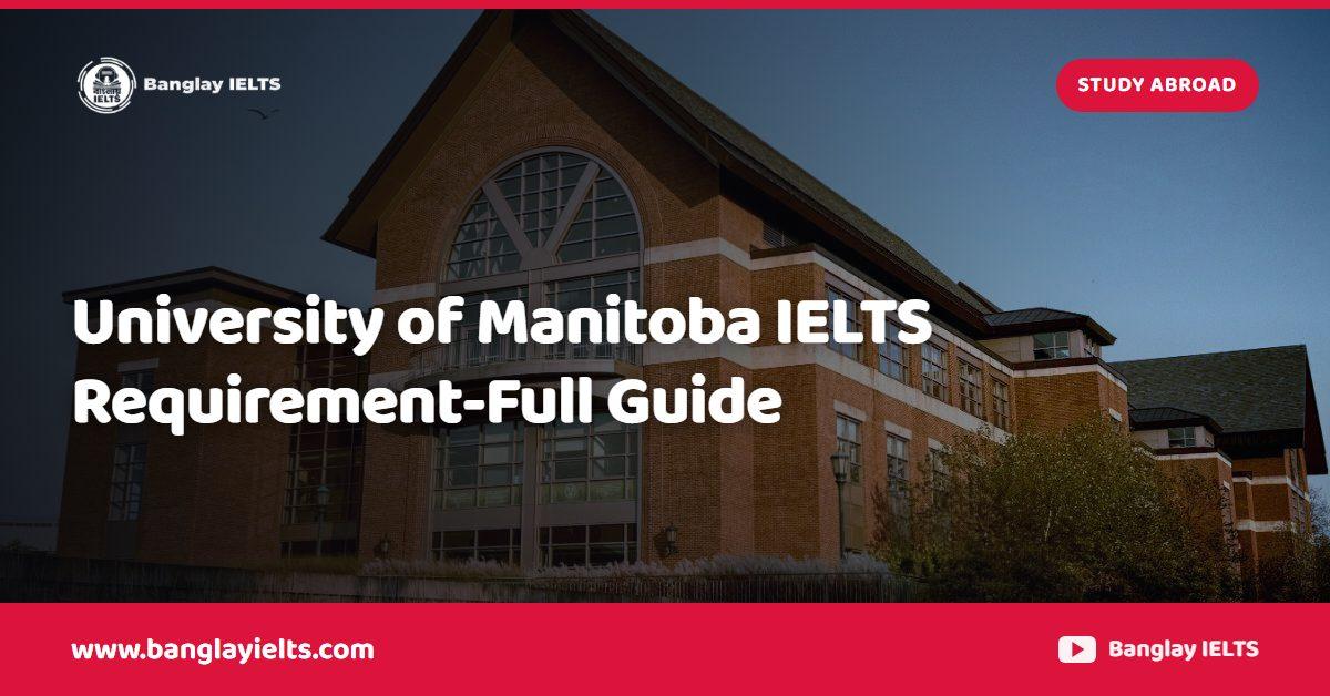 University of Manitoba IELTS Requirement-Full Guide
