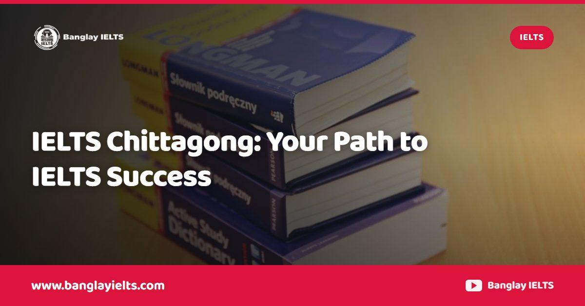 IELTS Chittagong: Your Path to IELTS Success