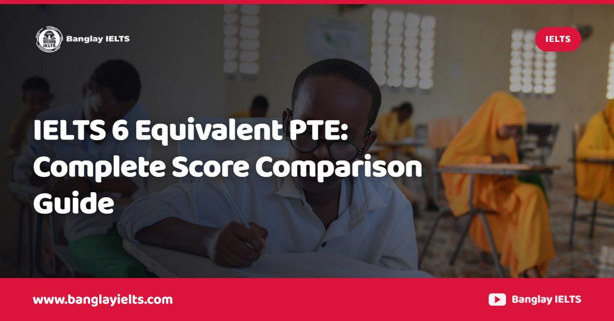 IELTS 6 Equivalent PTE: Complete Score Comparison Guide