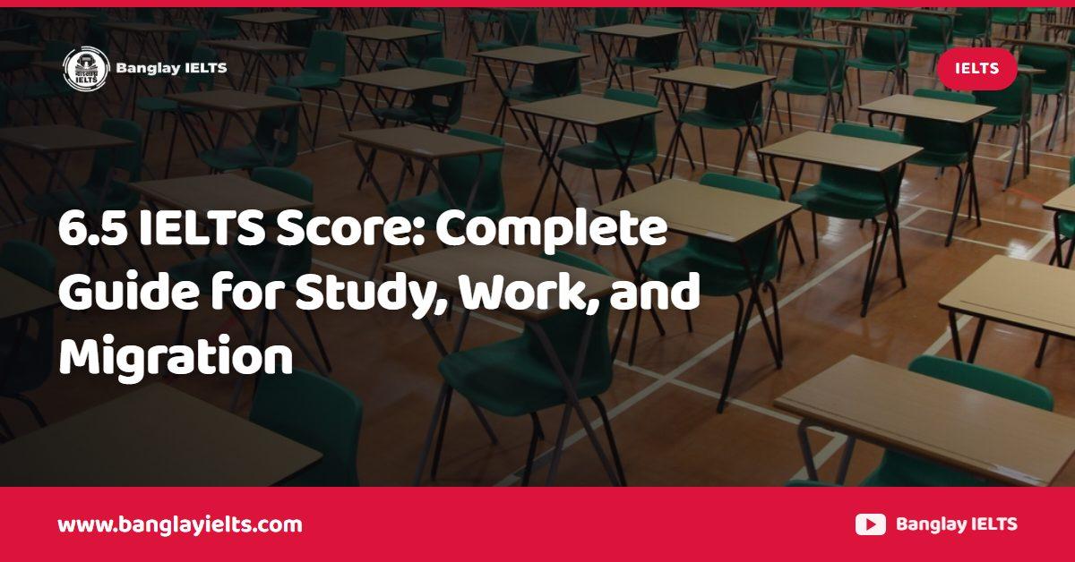 6.5 IELTS Score: Complete Guide for Study, Work, and Migration