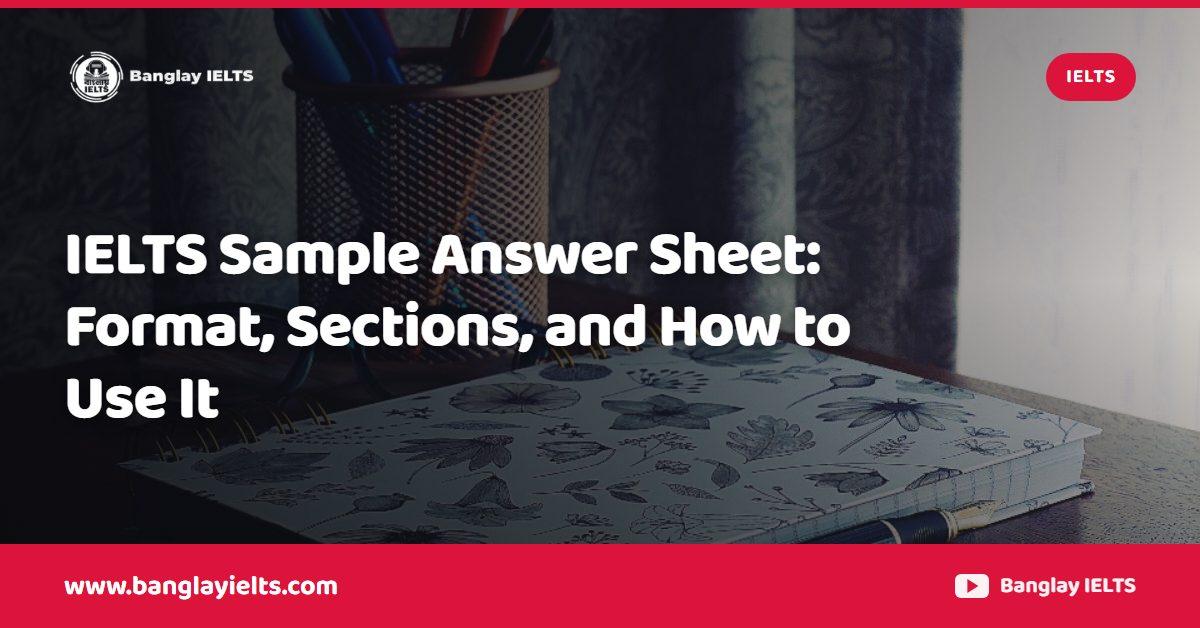 IELTS Sample Answer Sheet: Format, Sections, and How to Use It
