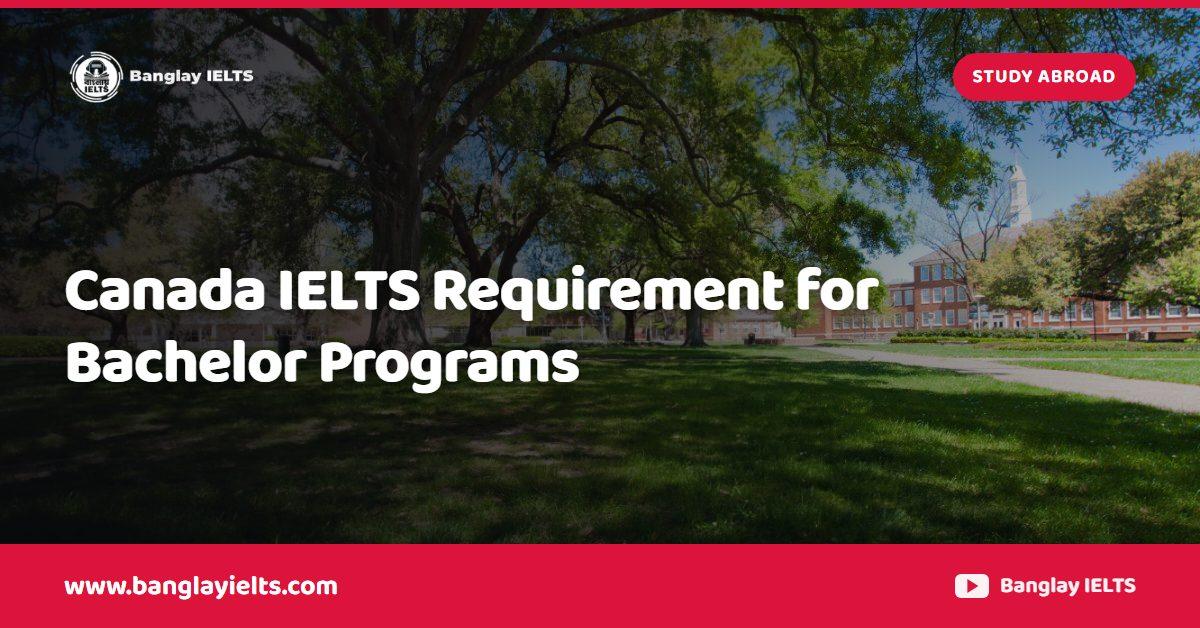 Canada IELTS Requirement for Bachelor Programs