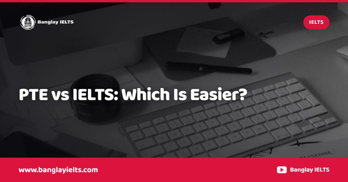 PTE vs IELTS: Which Is Easier?