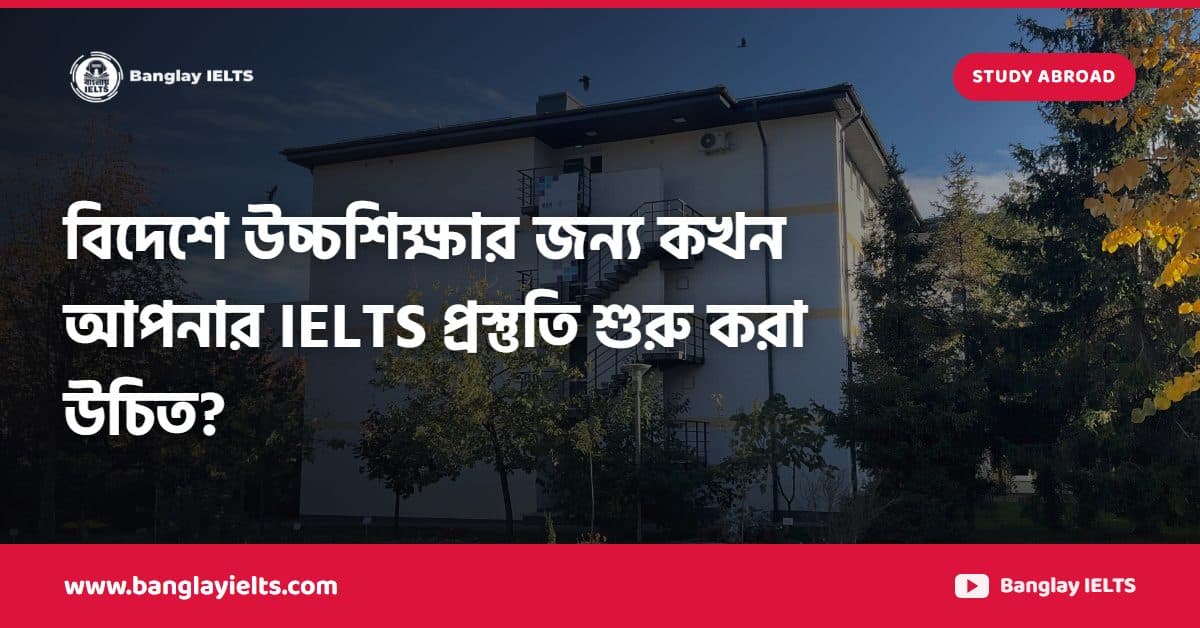 বিদেশে উচ্চশিক্ষার জন্য কখন আপনার IELTS প্রস্তুতি শুরু করা উচিত?
