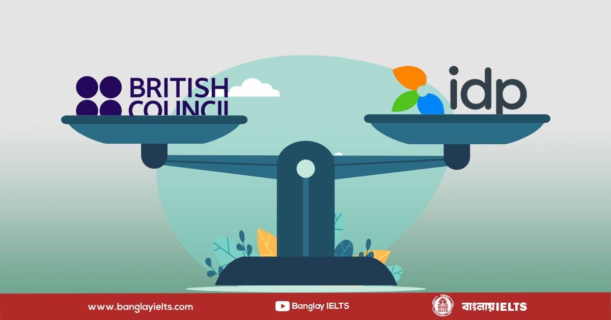 সবারই খুব কমন একটা প্রশ্ন থাকে, British Council-এ এক্সাম দিব না কি IDP-তে!?
