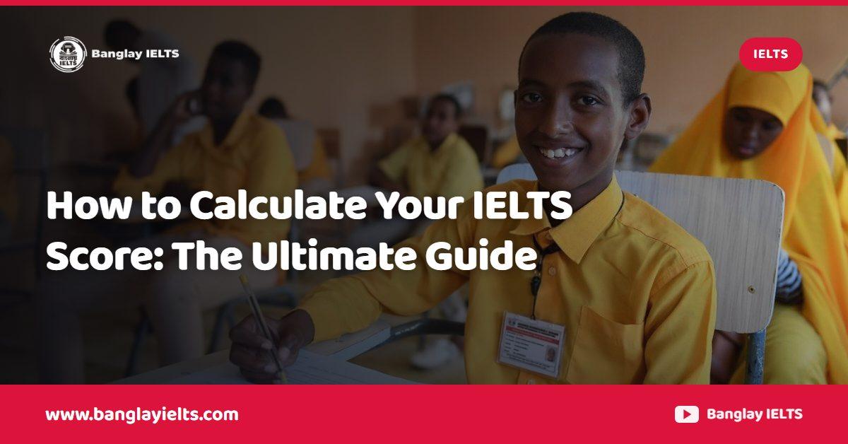 How to Calculate Your IELTS Score: The Ultimate Guide