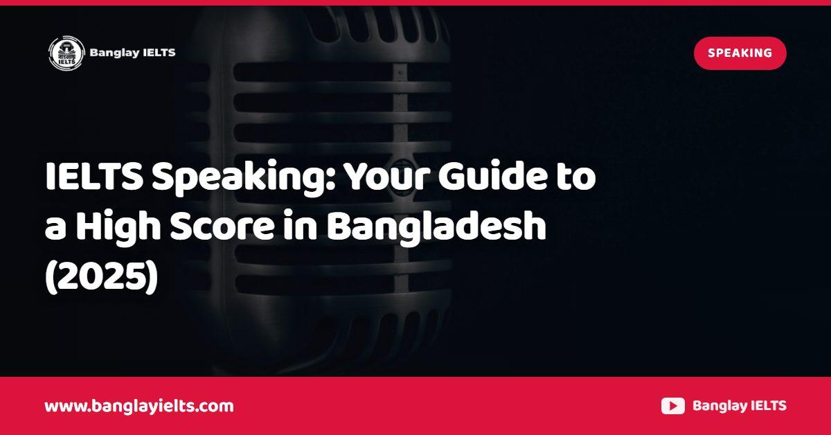 IELTS Speaking: Your Guide to a High Score in Bangladesh (2025)