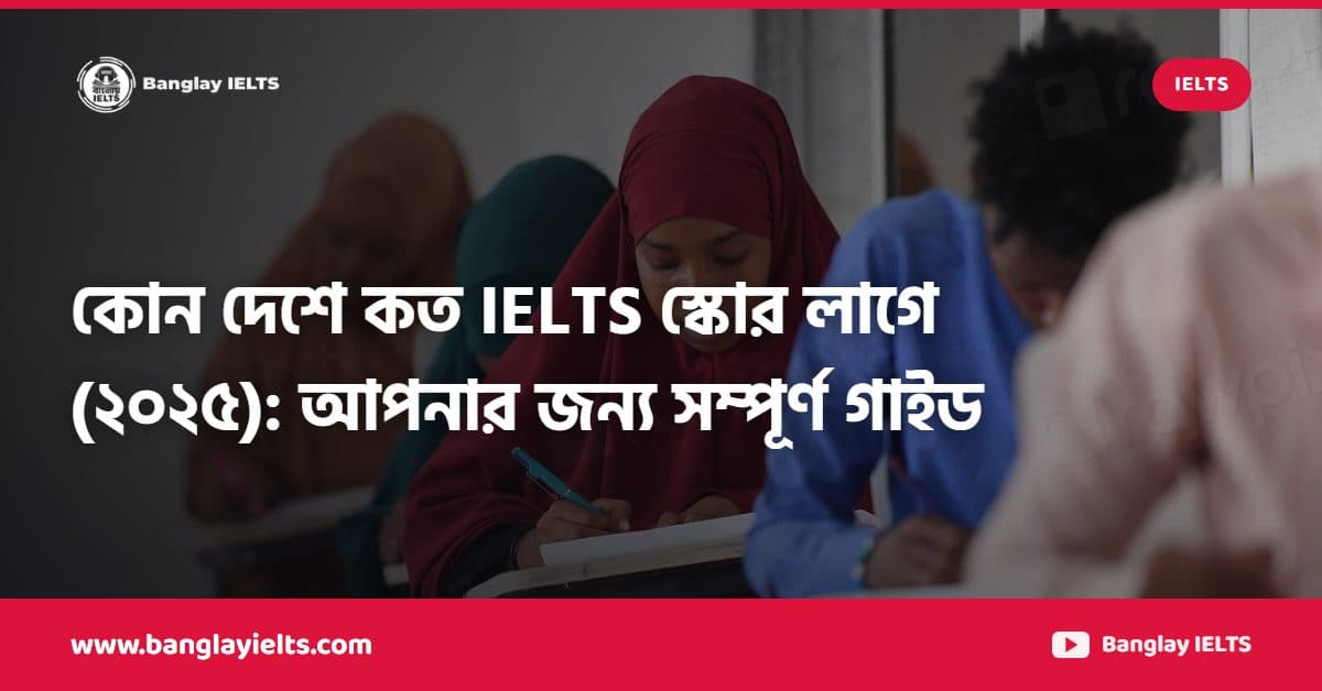 কোন দেশে কত IELTS স্কোর লাগে (২০২৫): আপনার জন্য সম্পূর্ণ গাইড
