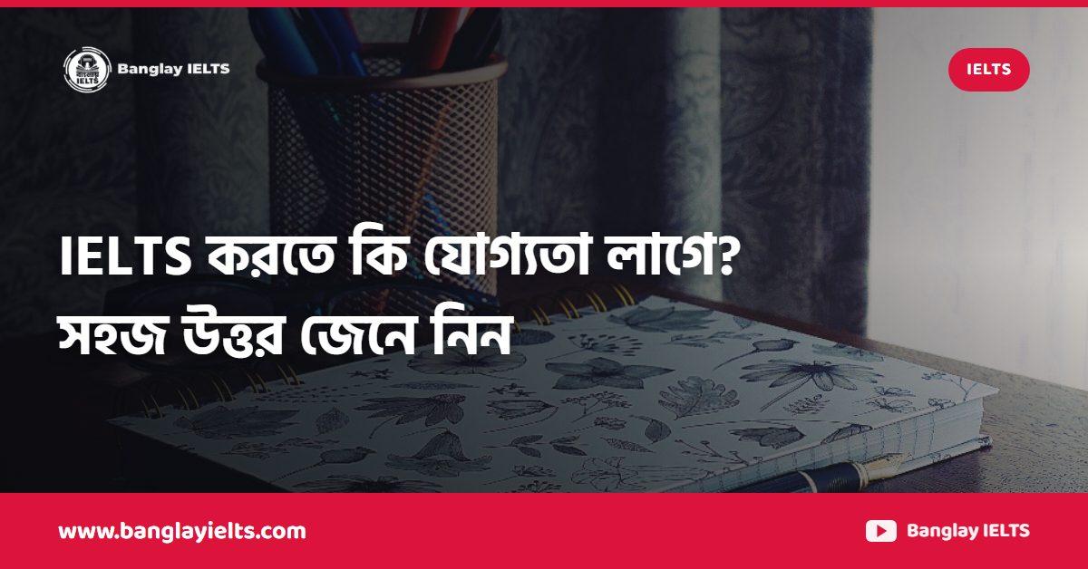 IELTS করতে কি যোগ্যতা লাগে? সহজ উত্তর জেনে নিন