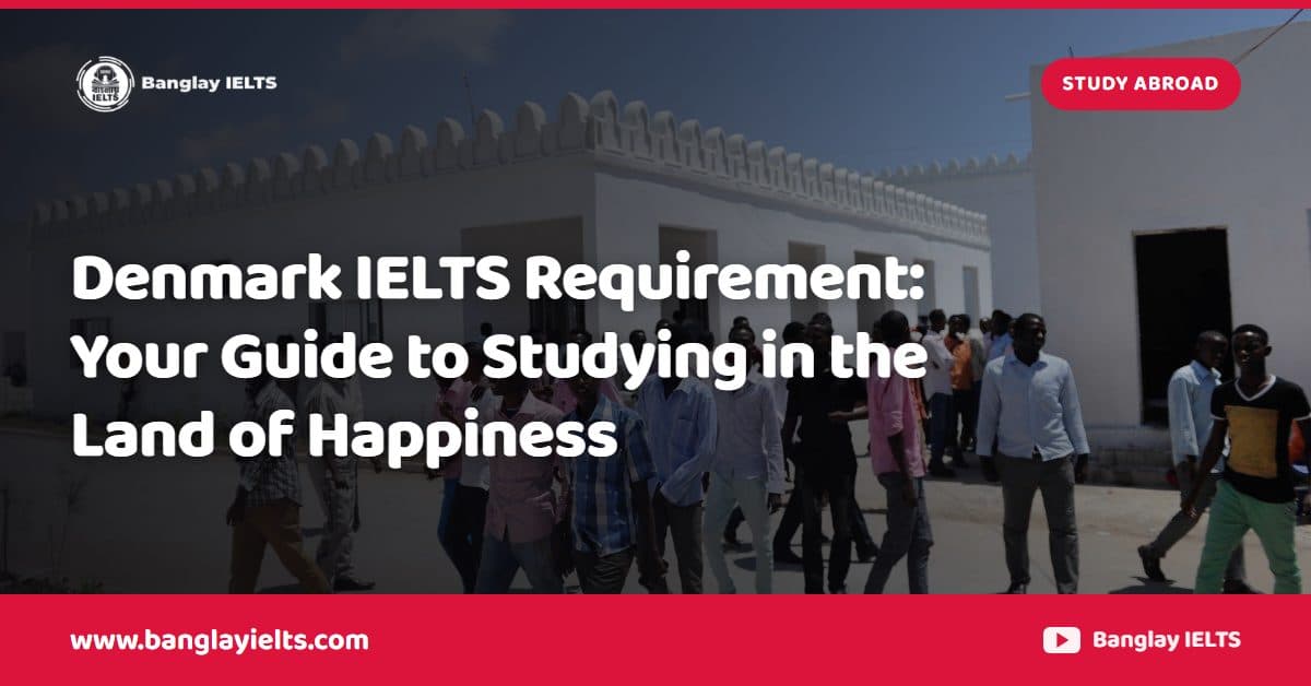 Denmark IELTS Requirement: Your Guide to Studying in the Land of Happiness