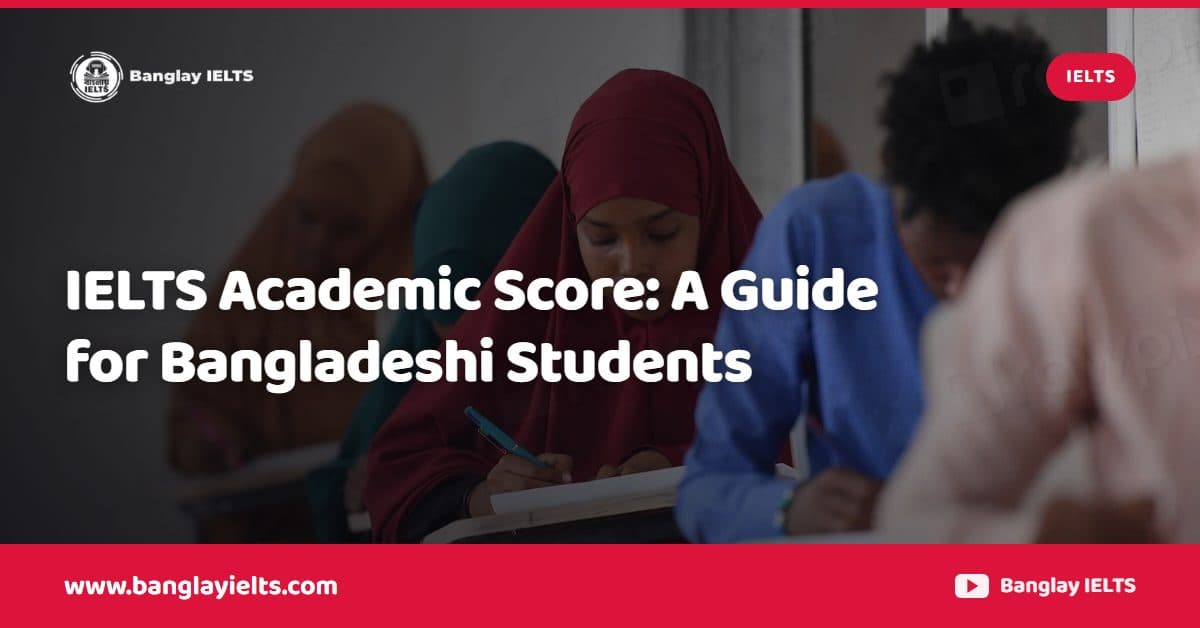IELTS Academic Score: A Guide for Bangladeshi Students