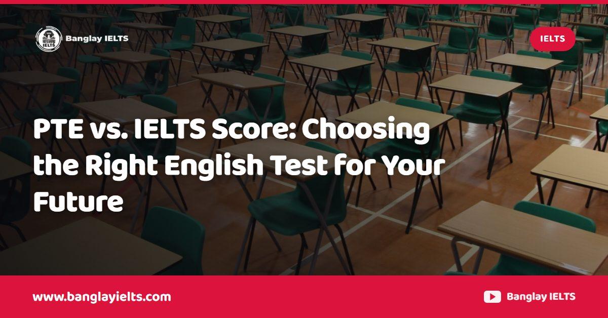 PTE vs. IELTS Score: Choosing the Right English Test for Your Future