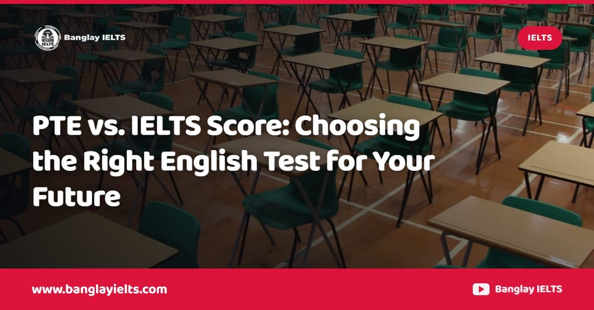 PTE vs. IELTS Score: Choosing the Right English Test for Your Future