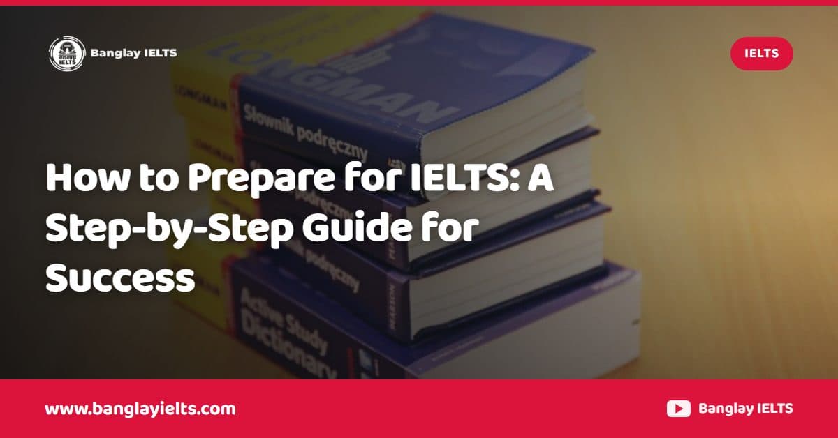 How to Prepare for IELTS: A Step-by-Step Guide for Success