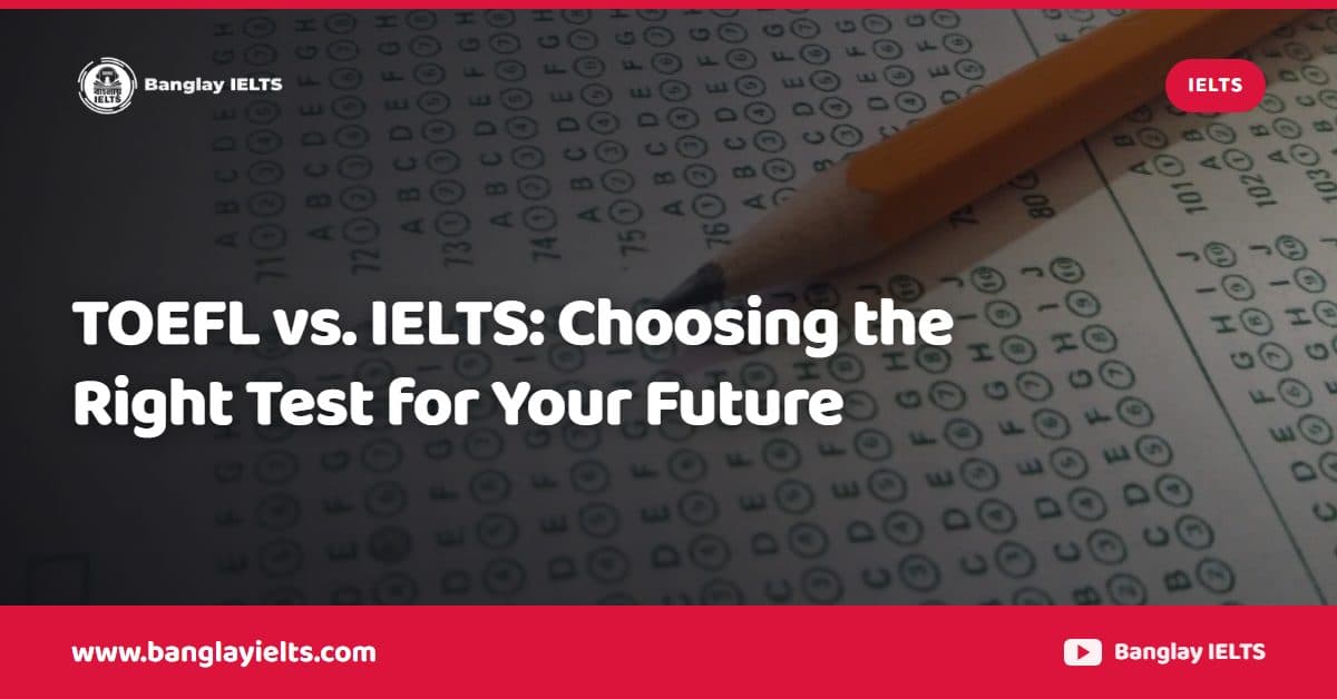 TOEFL vs. IELTS: Choosing the Right Test for Your Future