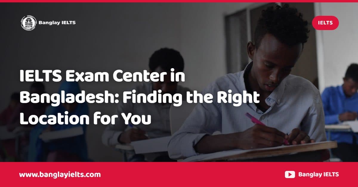 IELTS Exam Center in Bangladesh: Finding the Right Location for You