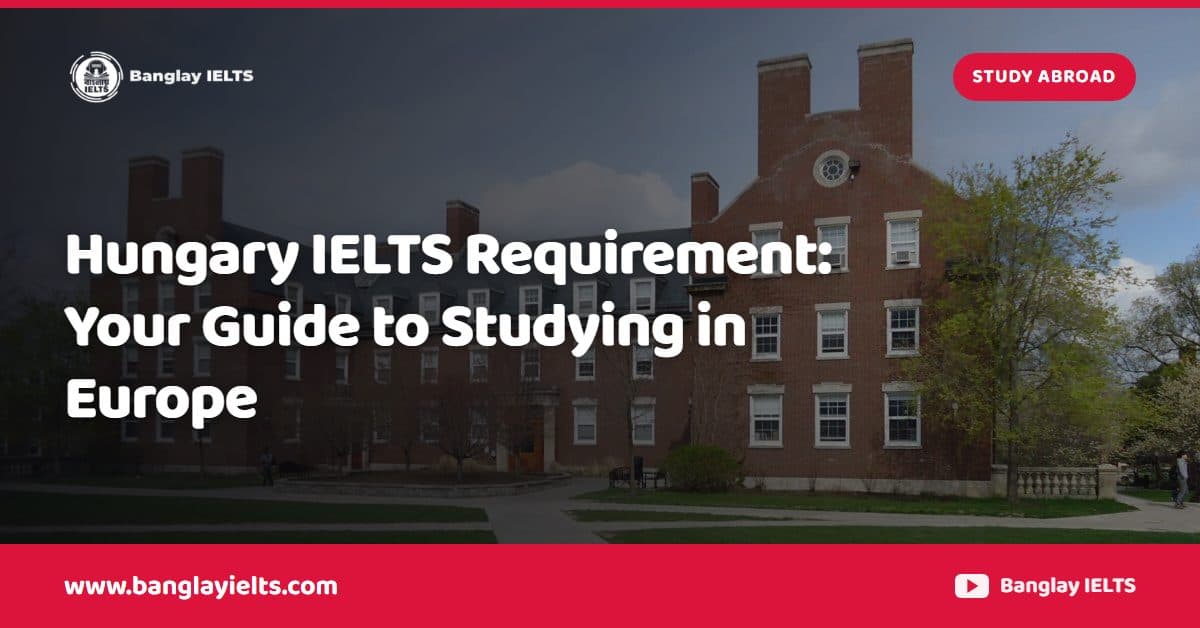 Hungary IELTS Requirement: Your Guide to Studying in Europe