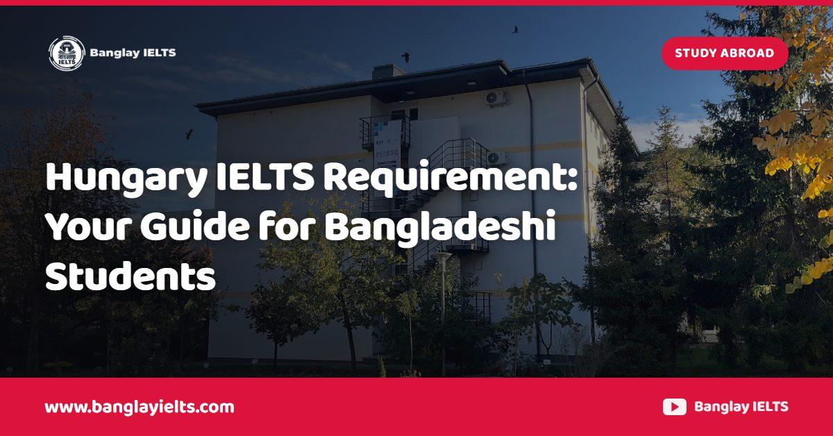 Hungary IELTS Requirement: Your Guide for Bangladeshi Students