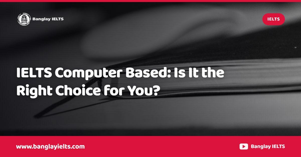 IELTS Computer Based: Is It the Right Choice for You?