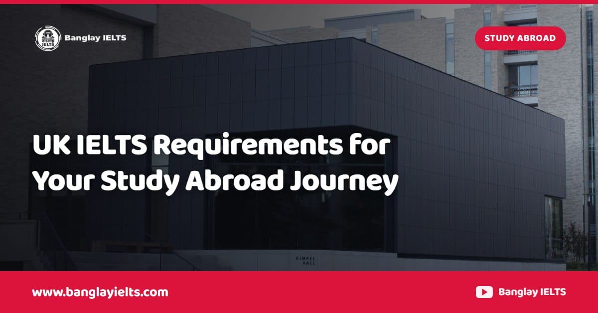 UK IELTS Requirements for Your Study Abroad Journey