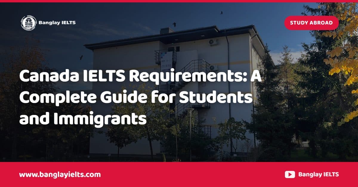 Canada IELTS Requirements: A Complete Guide for Students and Immigrants