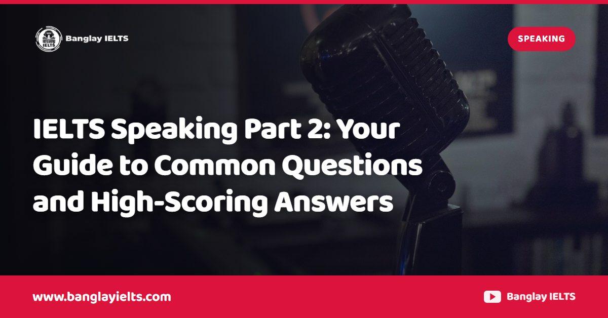 IELTS Speaking Part 2: Your Guide to Common Questions and High-Scoring Answers