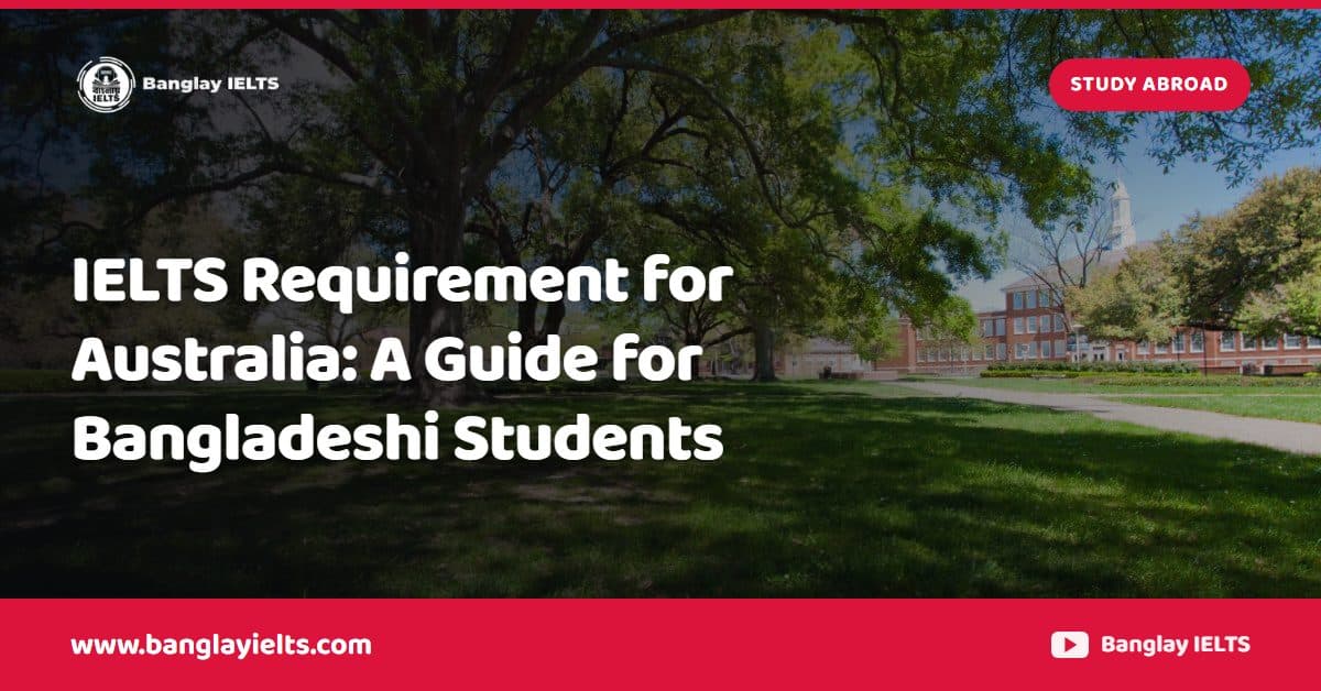 IELTS Requirement for Australia: A Guide for Bangladeshi Students