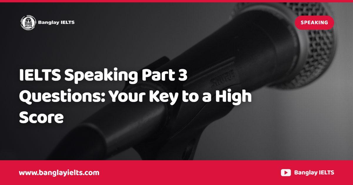 IELTS Speaking Part 3 Questions: Your Key to a High Score