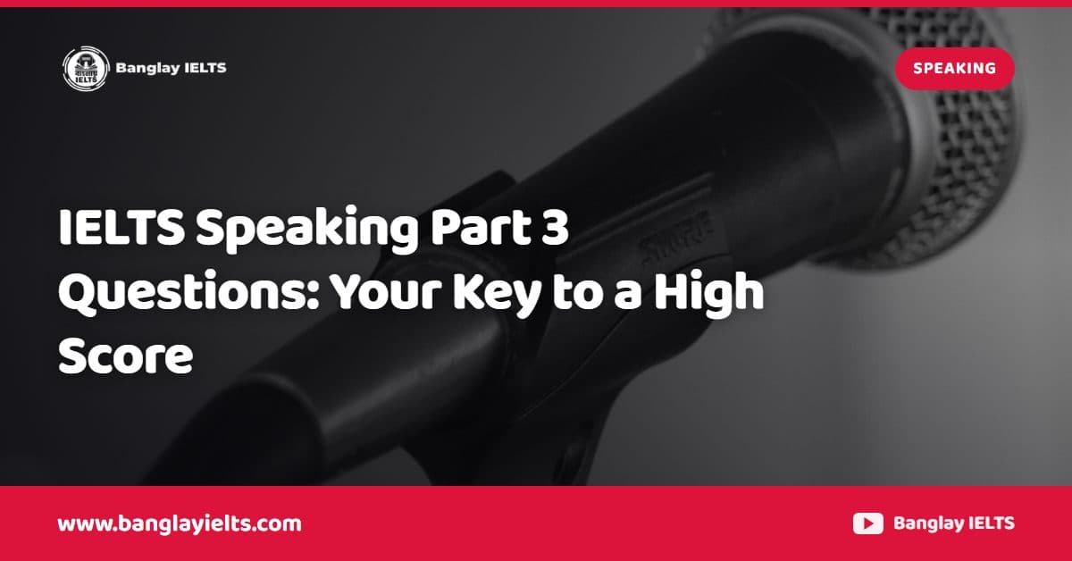 IELTS Speaking Part 3 Questions: Your Key to a High Score