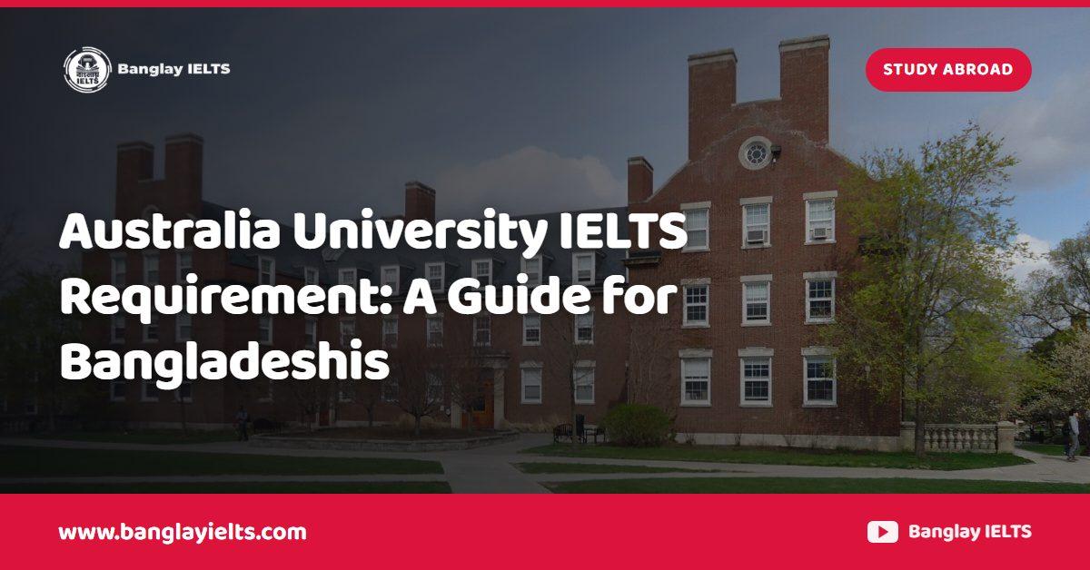 Australia University IELTS Requirement: A Guide for Bangladeshis