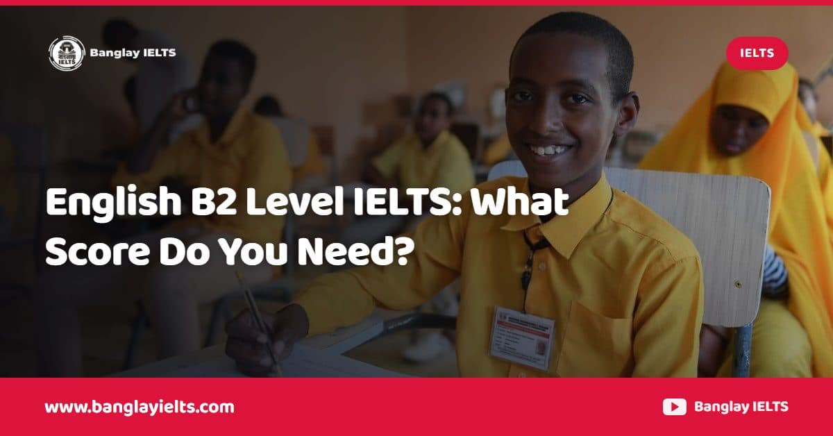 English B2 Level IELTS: What Score Do You Need?