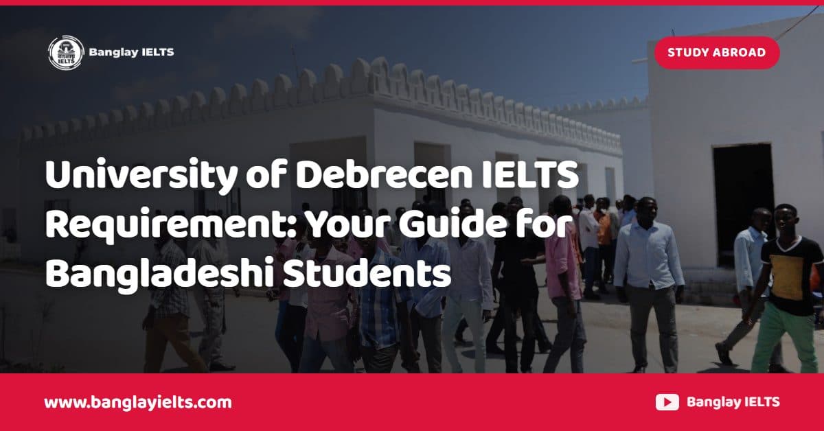 University of Debrecen IELTS Requirement: Your Guide for Bangladeshi Students