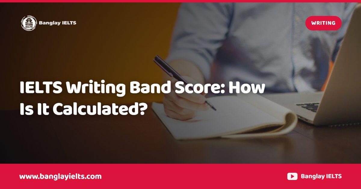 IELTS Writing Band Score: How Is It Calculated?