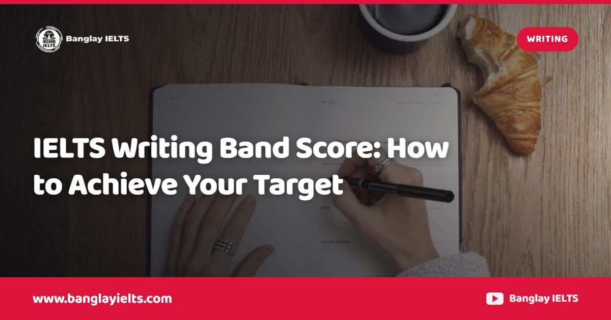 IELTS Writing Band Score: How to Achieve Your Target